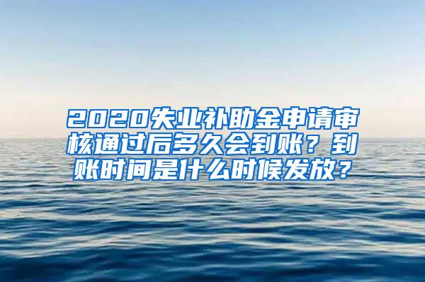 2020失业补助金申请审核通过后多久会到账？到账时间是什么时候发放？