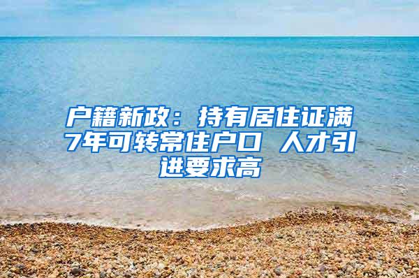 户籍新政：持有居住证满7年可转常住户口 人才引进要求高