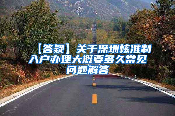 【答疑】关于深圳核准制入户办理大概要多久常见问题解答