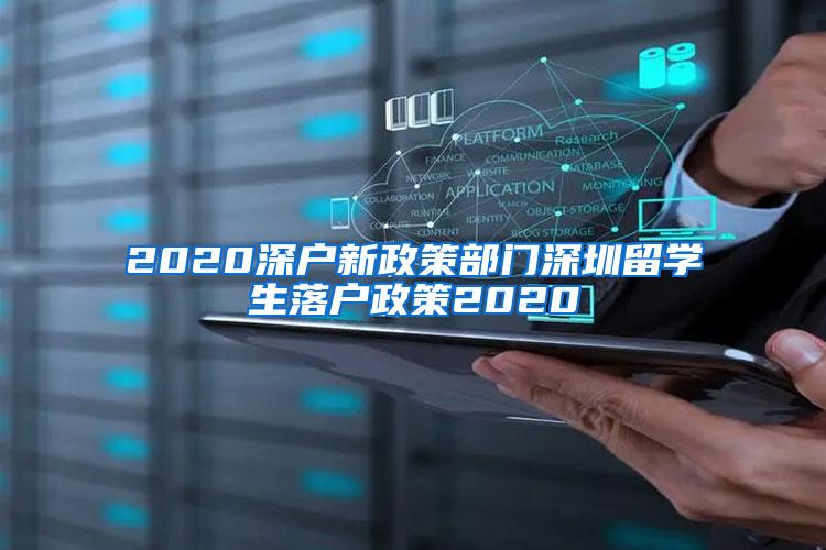 2020深户新政策部门深圳留学生落户政策2020