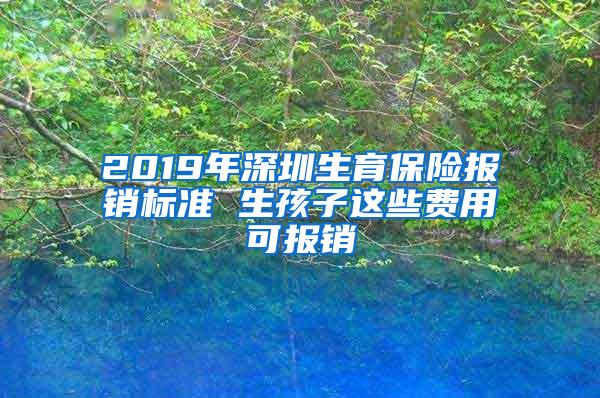 2019年深圳生育保险报销标准 生孩子这些费用可报销