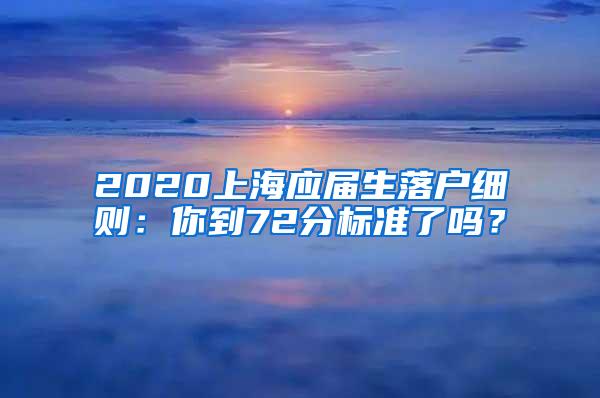 2020上海应届生落户细则：你到72分标准了吗？