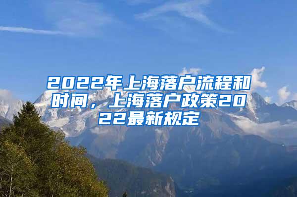 2022年上海落户流程和时间，上海落户政策2022最新规定