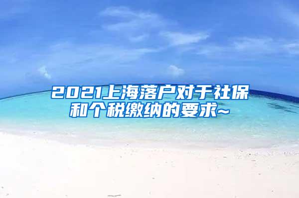 2021上海落户对于社保和个税缴纳的要求~