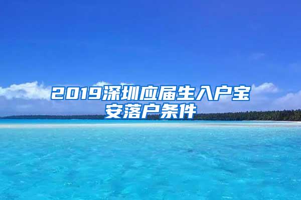 2019深圳应届生入户宝安落户条件