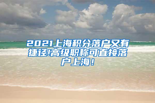 2021上海积分落户又有捷径!高级职称可直接落户上海！