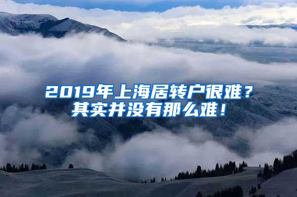 2019年上海居转户很难？其实并没有那么难！