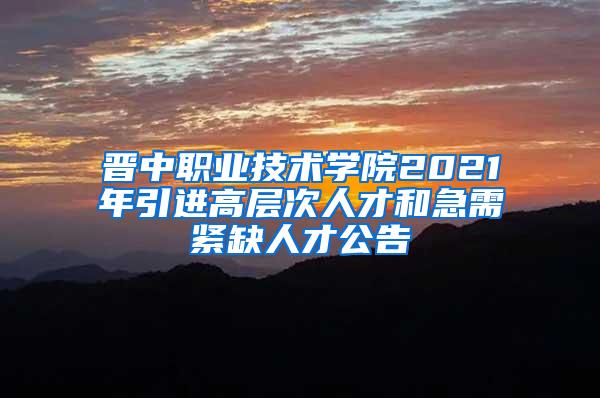 晋中职业技术学院2021年引进高层次人才和急需紧缺人才公告