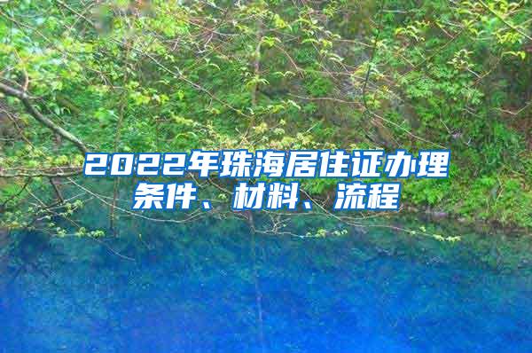 2022年珠海居住证办理条件、材料、流程