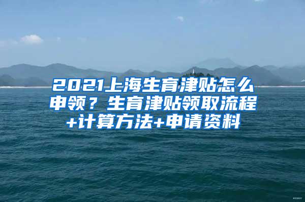 2021上海生育津贴怎么申领？生育津贴领取流程+计算方法+申请资料