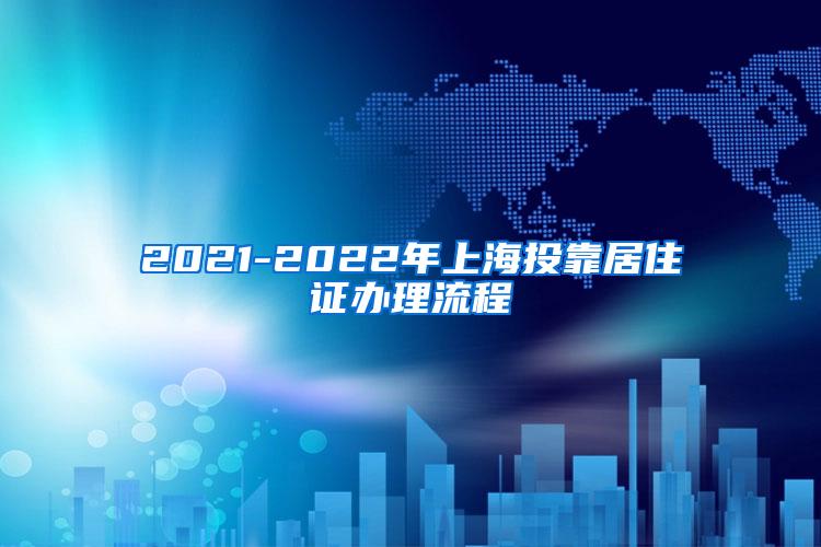 2021-2022年上海投靠居住证办理流程