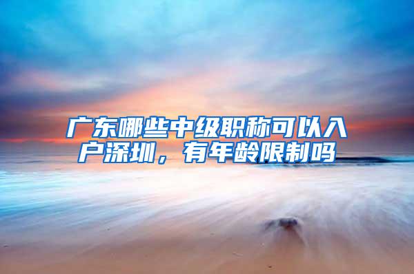 广东哪些中级职称可以入户深圳，有年龄限制吗