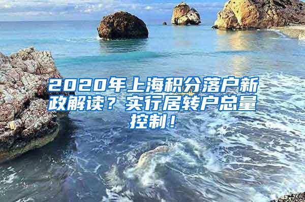 2020年上海积分落户新政解读？实行居转户总量控制！