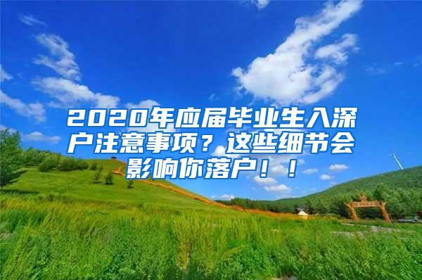 2020年应届毕业生入深户注意事项？这些细节会影响你落户！！