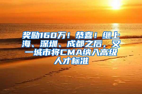 奖励160万！恭喜！继上海、深圳、成都之后，又一城市将CMA纳入高级人才标准