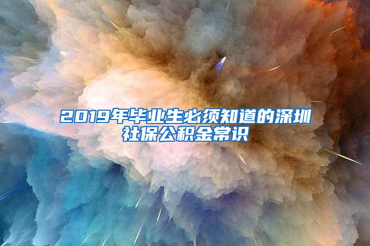 2019年毕业生必须知道的深圳社保公积金常识