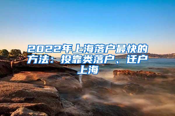 2022年上海落户最快的方法：投靠类落户、迁户上海