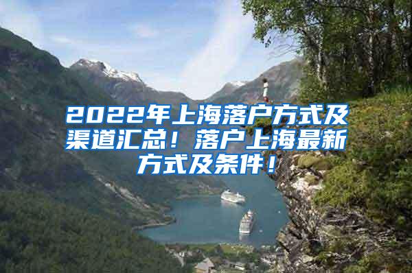 2022年上海落户方式及渠道汇总！落户上海最新方式及条件！