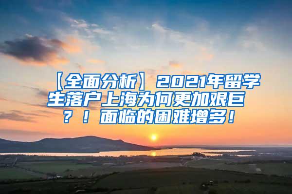 【全面分析】2021年留学生落户上海为何更加艰巨？！面临的困难增多！