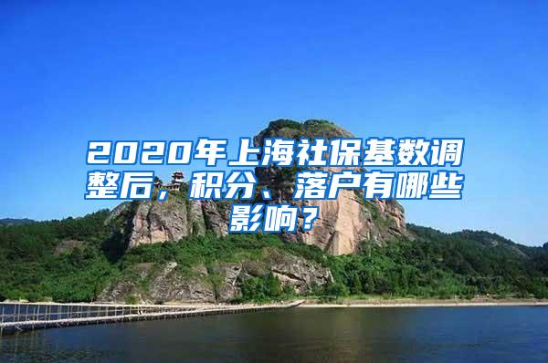 2020年上海社保基数调整后，积分、落户有哪些影响？