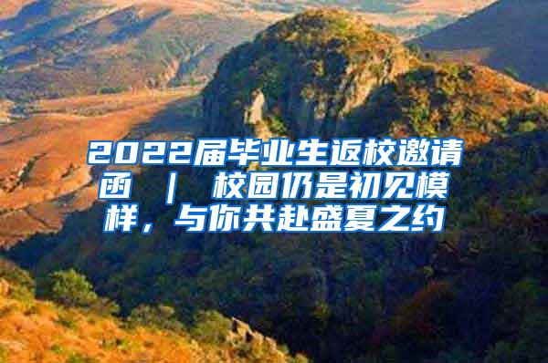 2022届毕业生返校邀请函 ｜ 校园仍是初见模样，与你共赴盛夏之约