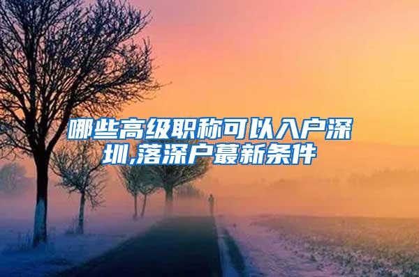 哪些高级职称可以入户深圳,落深户蕞新条件