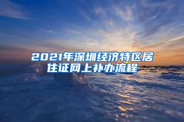 2021年深圳经济特区居住证网上补办流程