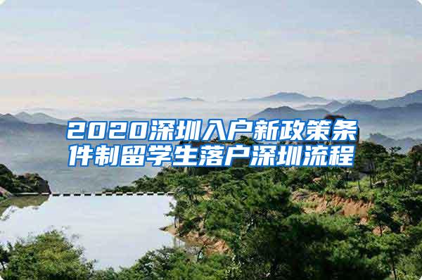 2020深圳入户新政策条件制留学生落户深圳流程