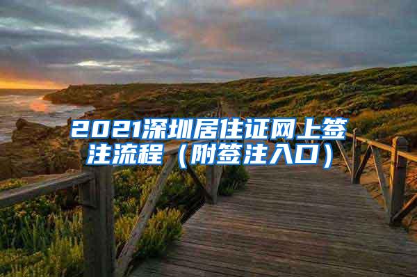 2021深圳居住证网上签注流程（附签注入口）