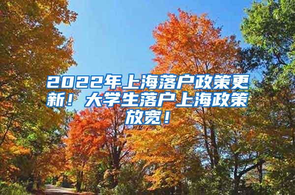 2022年上海落户政策更新！大学生落户上海政策放宽！