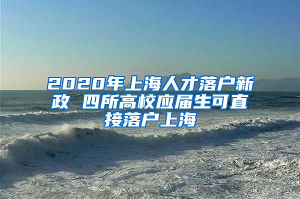 2020年上海人才落户新政 四所高校应届生可直接落户上海