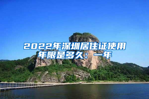 2022年深圳居住证使用年限是多久：一年