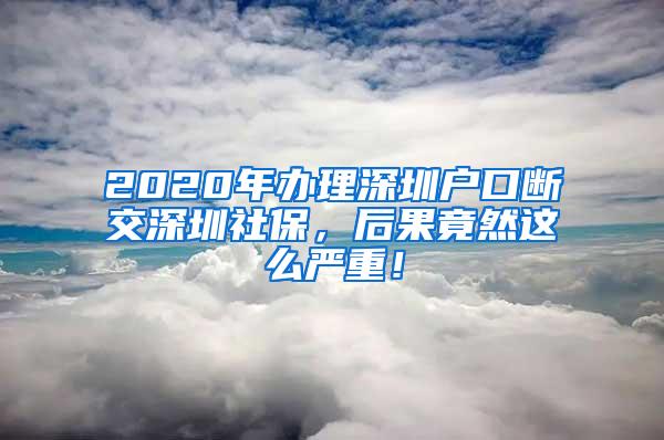 2020年办理深圳户口断交深圳社保，后果竟然这么严重！