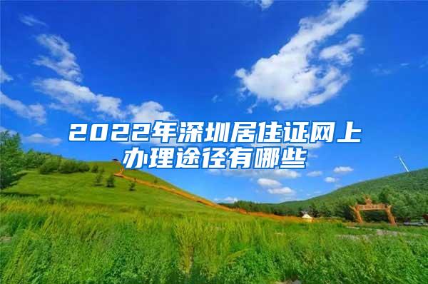 2022年深圳居住证网上办理途径有哪些