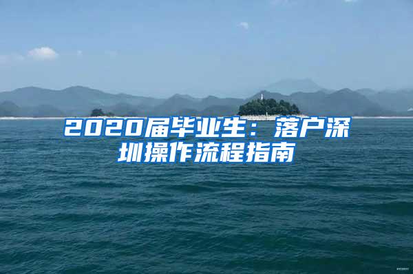 2020届毕业生：落户深圳操作流程指南