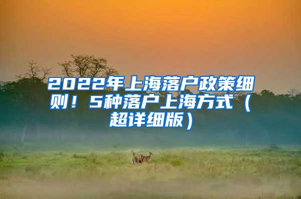 2022年上海落户政策细则！5种落户上海方式（超详细版）