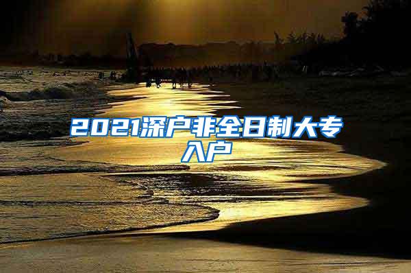 2021深户非全日制大专入户