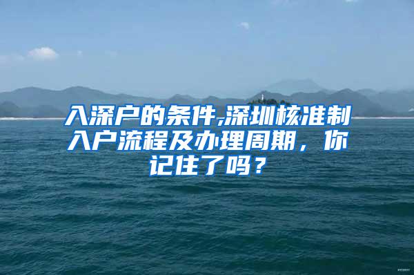 入深户的条件,深圳核准制入户流程及办理周期，你记住了吗？