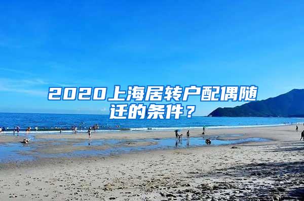 2020上海居转户配偶随迁的条件？