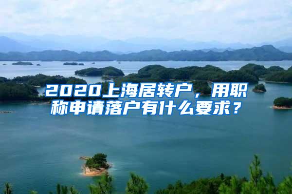 2020上海居转户，用职称申请落户有什么要求？