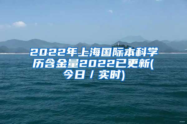 2022年上海国际本科学历含金量2022已更新(今日／实时)