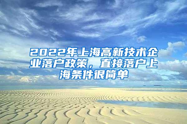 2022年上海高新技术企业落户政策，直接落户上海条件很简单