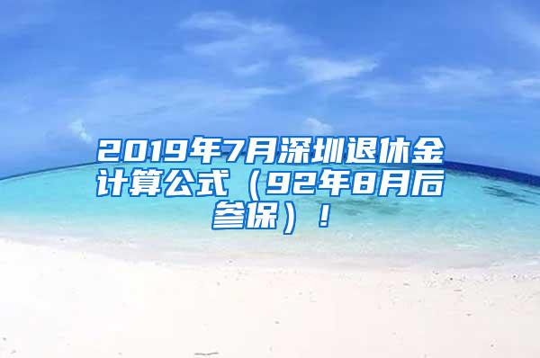 2019年7月深圳退休金计算公式（92年8月后参保）！