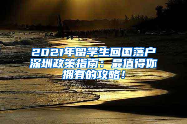 2021年留学生回国落户深圳政策指南：最值得你拥有的攻略！