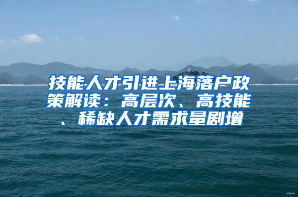 技能人才引进上海落户政策解读：高层次、高技能、稀缺人才需求量剧增