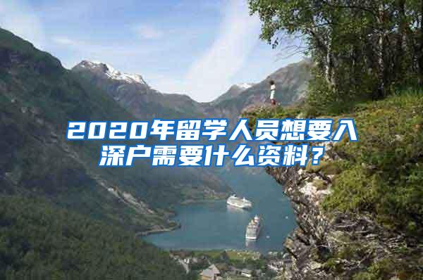 2020年留学人员想要入深户需要什么资料？