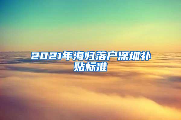 2021年海归落户深圳补贴标准