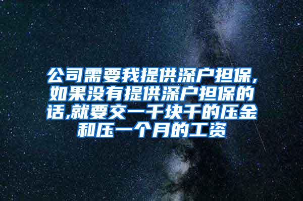 公司需要我提供深户担保,如果没有提供深户担保的话,就要交一千块千的压金和压一个月的工资