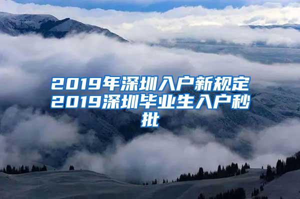 2019年深圳入户新规定2019深圳毕业生入户秒批