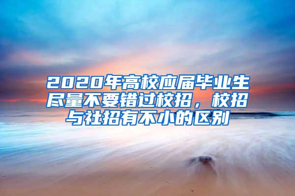 2020年高校应届毕业生尽量不要错过校招，校招与社招有不小的区别